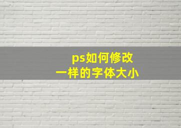 ps如何修改一样的字体大小