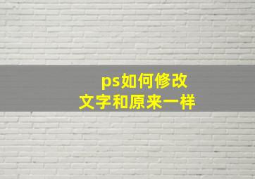 ps如何修改文字和原来一样