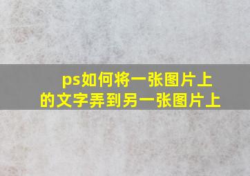 ps如何将一张图片上的文字弄到另一张图片上