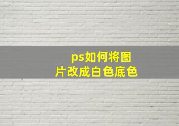 ps如何将图片改成白色底色