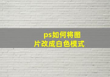 ps如何将图片改成白色模式