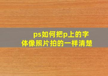 ps如何把p上的字体像照片拍的一样清楚