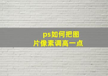 ps如何把图片像素调高一点