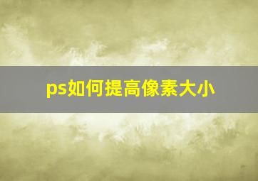 ps如何提高像素大小