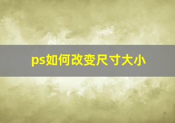 ps如何改变尺寸大小