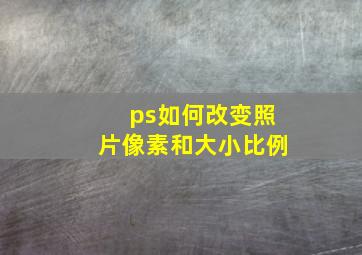 ps如何改变照片像素和大小比例