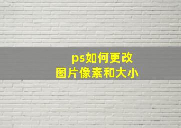 ps如何更改图片像素和大小