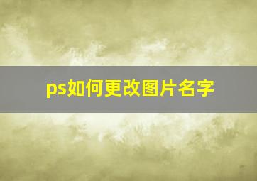 ps如何更改图片名字