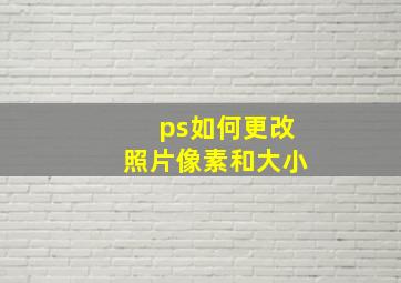 ps如何更改照片像素和大小