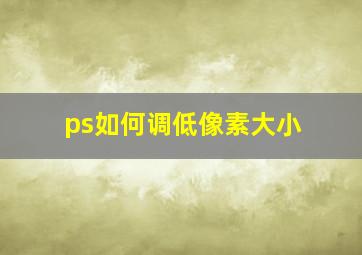 ps如何调低像素大小