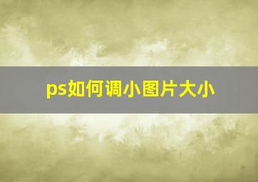 ps如何调小图片大小