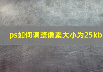 ps如何调整像素大小为25kb