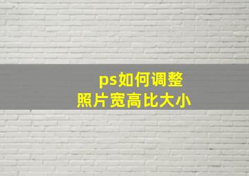 ps如何调整照片宽高比大小