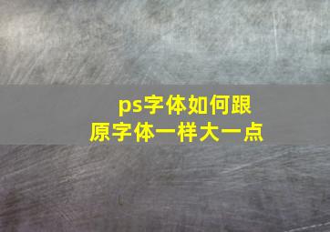 ps字体如何跟原字体一样大一点