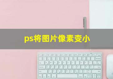 ps将图片像素变小