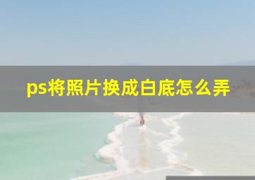 ps将照片换成白底怎么弄