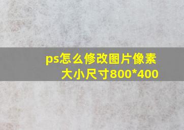 ps怎么修改图片像素大小尺寸800*400