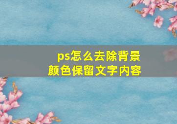 ps怎么去除背景颜色保留文字内容