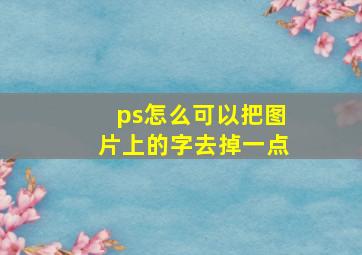 ps怎么可以把图片上的字去掉一点