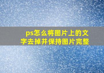 ps怎么将图片上的文字去掉并保持图片完整