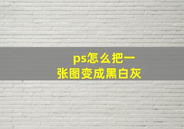 ps怎么把一张图变成黑白灰