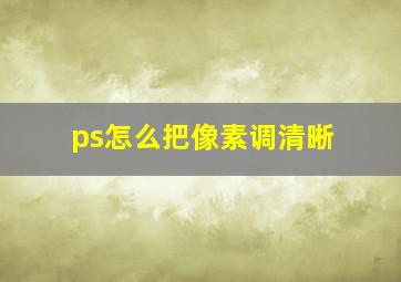 ps怎么把像素调清晰