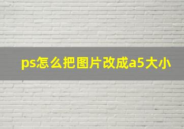 ps怎么把图片改成a5大小