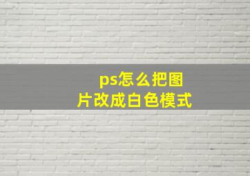 ps怎么把图片改成白色模式