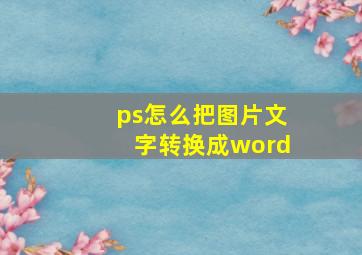 ps怎么把图片文字转换成word