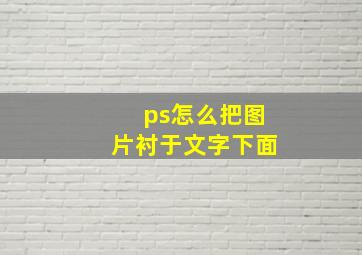 ps怎么把图片衬于文字下面