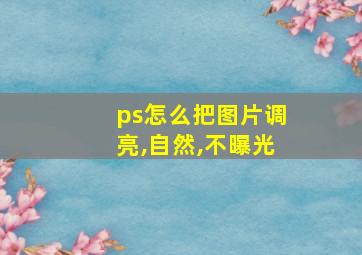 ps怎么把图片调亮,自然,不曝光