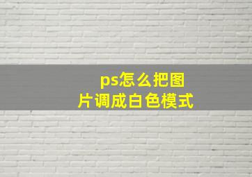 ps怎么把图片调成白色模式