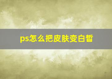 ps怎么把皮肤变白皙