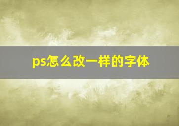 ps怎么改一样的字体