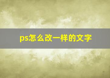 ps怎么改一样的文字