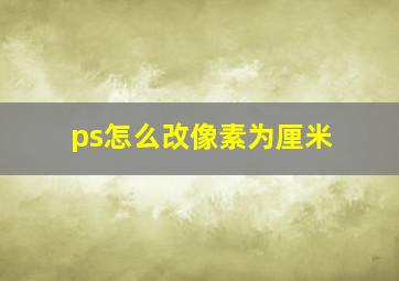 ps怎么改像素为厘米