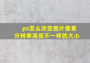 ps怎么改变图片像素分辨率高低不一样的大小