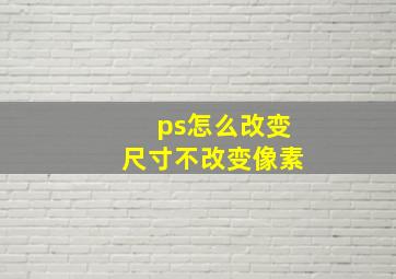 ps怎么改变尺寸不改变像素