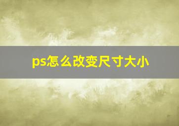 ps怎么改变尺寸大小