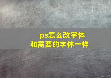 ps怎么改字体和需要的字体一样