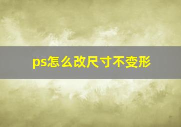 ps怎么改尺寸不变形