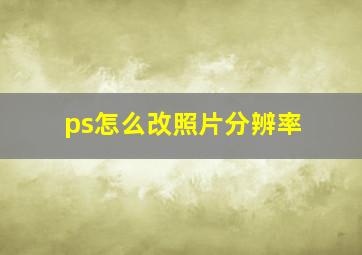 ps怎么改照片分辨率