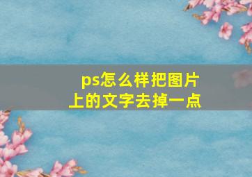 ps怎么样把图片上的文字去掉一点