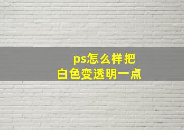 ps怎么样把白色变透明一点