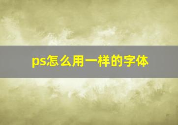 ps怎么用一样的字体