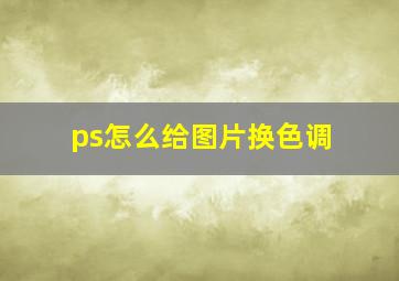 ps怎么给图片换色调