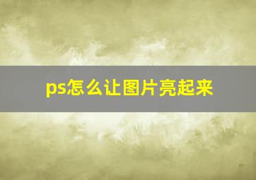 ps怎么让图片亮起来