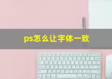 ps怎么让字体一致