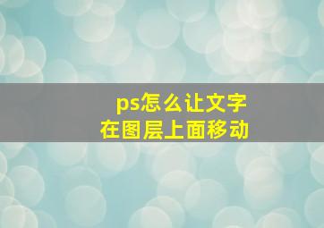 ps怎么让文字在图层上面移动