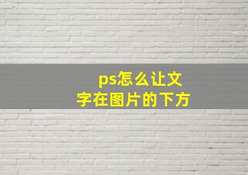 ps怎么让文字在图片的下方